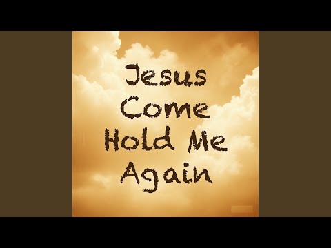 Jesus Come Hold Me Again