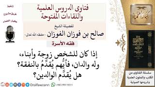 أيهم يُقدَّمُ في النفقة الزوجة والولاد أم الوالدين؟ لمعالي الشيخ صالح الفوزان