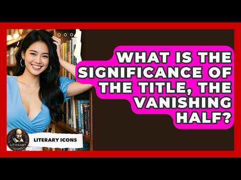 What Is The Significance Of The Title, The Vanishing Half? - Literary Icons