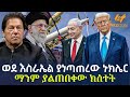 Ethiopia ወደ እስራኤል ያነጣጠረው ኑክሌር ማንም ያልጠበቀው ክስ�