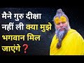मैने गुरु दीक्षा नहीं ली है पर भगवान क�