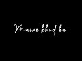 Maine Khud Ko Blackscreen WhatsApp Status Mustafa Zahid