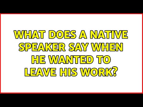 What does a native speaker say when he wanted to leave his work? (4 Solutions!!)