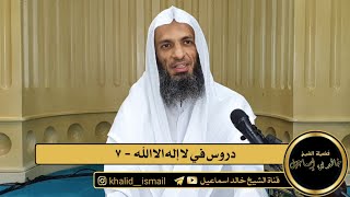 صورة دروس في لا إله إلا الله ٧ - فضيلة الشيخ خالد إسماعيل