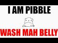 I AM PIBBLE WASH MY BELLY