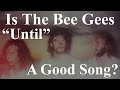 Is The Bee Gees “Until” A Good Song?  Video with Lyrics