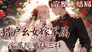 【完结】💕《猎户幺女嫁军区，家属院里抖三抖》 猎户家的幺女姜时玥重生了。 一把弯弓，一把匕首，?