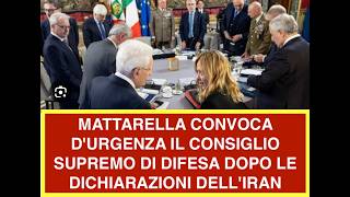 MATTARELLA CONVOCA D'URGENZA IL CONSIGLIO SUPREMO DI DIFESA DOPO LE DICHIARAZIONI DELL'IRAN
