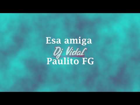 Esa amiga Letra - Paulito FG (DJ VIDAL)