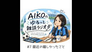 【Podcast】最近の嬉しかったこと｜AIKOのゆるっと雑談 #7