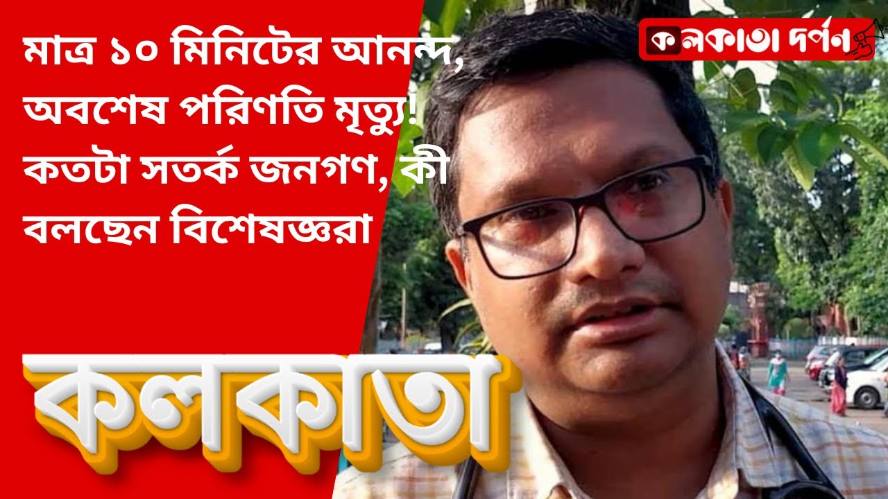 মাত্র ১০ মিনিটের আনন্দ, অবশেষ পরিণতি মৃত্যু! কতটা সতর্ক জনগণ, কী বলছেন বিশেষজ্ঞরা