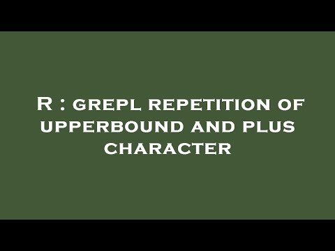 R : grepl repetition of upperbound and plus character