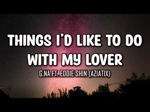 G.NA ft. Eddie Shin (AZIATIX) - Things I'd Like To Do With My Lover (Lyrics)
