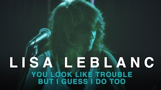Lisa LeBlanc | You Look Like Trouble But I Guess I Do Too