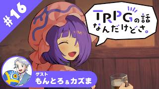 【TRPG雑談ラジオ】『TRPGの話なんだけどさ。』　#16 ゲスト　もんとろ＆カズま【六児雛さばき】