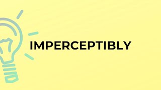 What is the meaning of the word IMPERCEPTIBLY