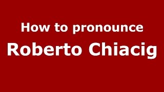 How to pronounce Roberto Chiacig