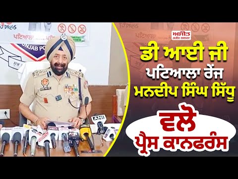 ਡੀ ਆਈ ਜੀ ਪਟਿਆਲਾ ਰੇਂਜ ਮਨਦੀਪ ਸਿੰਘ ਸਿੱਧੂ ਵਲੋ ਪ੍ਰੈਸ ਕਾਨਫਰੰਸ