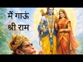 मैं तो गांऊ श्री राम Main To Gau Shri Ram