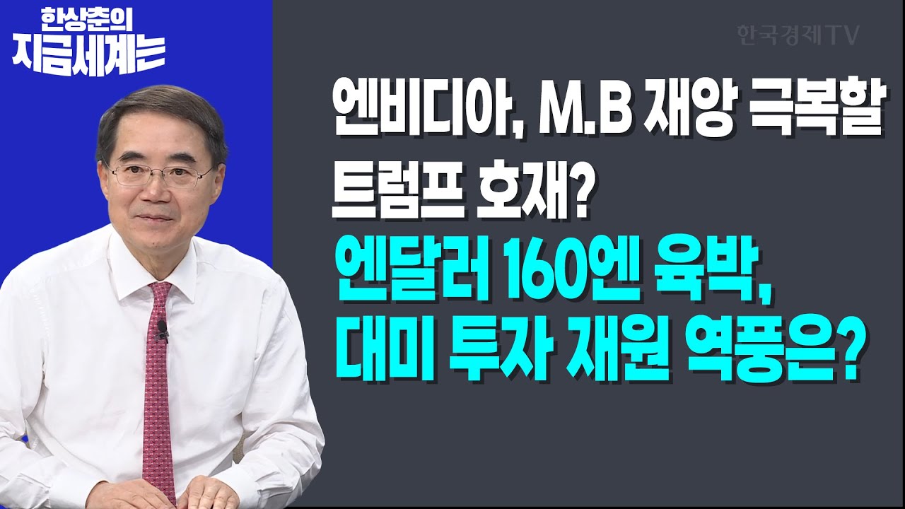 엔비디아, M.B 재앙 극복할 트럼프 호재? | 엔달러 160엔 육박, 대미 투자 재원 역풍은ㅣ한상춘 한국경…