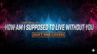Download lagu TUNE MIX PH - HOW AM I SUPPOSED TO LIVE WITHOUT YOU (SOFT RNB COVER) mp3