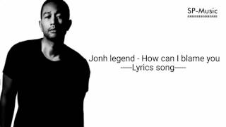 Jonh legend - How can I blame you (Lyrics)