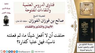 صورة ما حكم من حلف أن لا يفعل شيئا ثم قام به ناسيا؟ لمعالي الشيخ صالح الفوزان