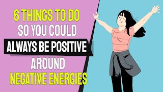 6 Things to Do so You Could Always Be Positive Around Negative Energies
