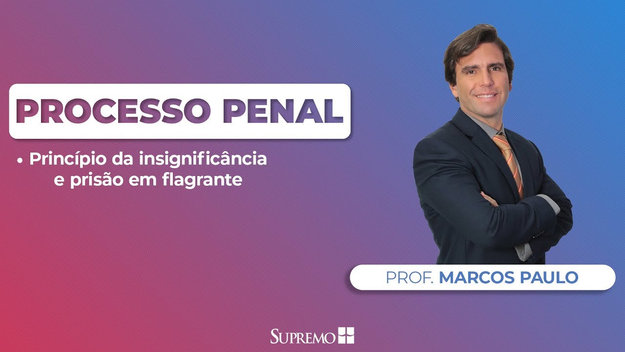 Princípio da Insignificância e Prisão em Flagrante - Processo Penal - Prof. Marcos Paulo
