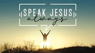 Speak Jesus Always