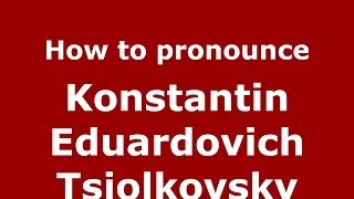 How to pronounce Konstantin Eduardovich Tsiolkovsky