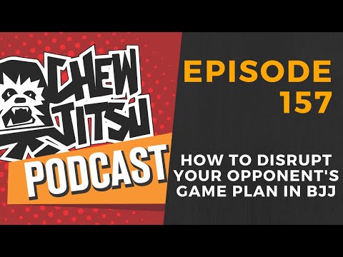 The Chewjitsu Podcast #157 - How To Disrupt Your Opponent’s Game Plan In BJJ