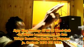 Jigsy King Voicing  Gi Mi di weed  Dub  For wayne Lonesome