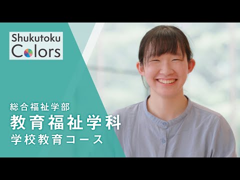 社会福祉学科 【Shukutoku　Colors】 総合福祉学部　教育福祉学科 学校教育コース