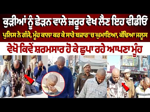 ਕੁੜੀਆਂ ਨੂੰ ਛੇੜਨ ਵਾਲੇ ਜ਼ਰੂਰ ਵੇਖ ਲੈਣ ਇਹ ਵੀਡੀਓ ਪੁਲਿਸ ਨੇ ਗੰਜੇ, ਮੂੰਹ ਕਾਲਾ ਕਰ ਕੇ ਸਾਰੇ ਬਜ਼ਾਰ 'ਚ ਘੁਮਾਇਆ