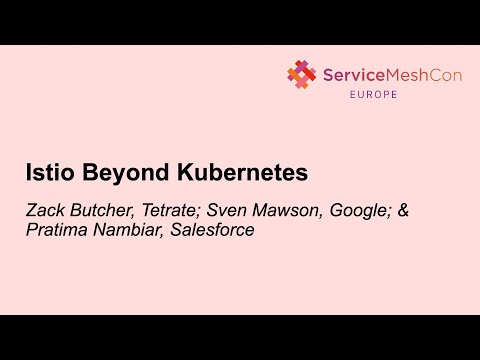 Istio Beyond Kubernetes - Zack Butcher, Tetrate, Sven Mawson, Google & Pratima Nambiar, Salesforce