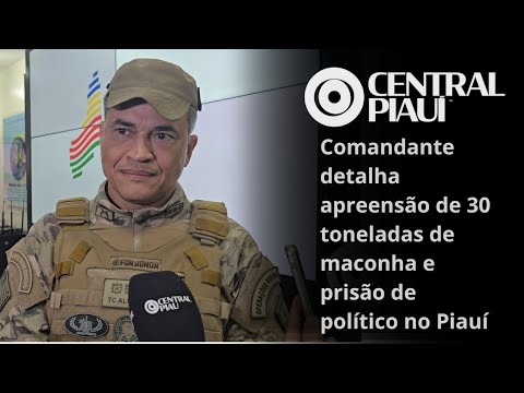 Comandante detalha apreensão de 30 toneladas de maconha e prisão de político no Piauí