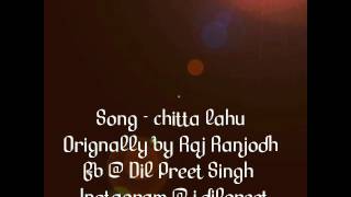 Chitta lahu | Dil Preet Singh | --- orignally by raj ranjodh ---