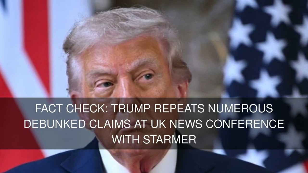 Fact check: Trump repeats numerous debunked claims at UK news conference with Starmer