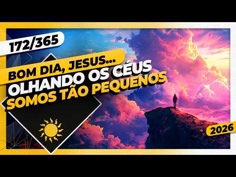 OLHANDO OS CÉUS: SOMOS TÃO PEQUENOS – Bom dia, Jesus! 172/365 (2026)
