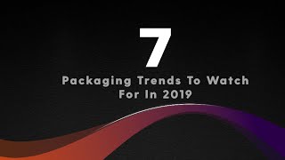 7 Packaging Trends To Watch For In 2019