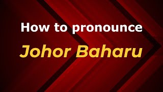 How to pronounce Johor Baharu