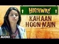 Highway Kahaan Hoon Main Full Song Audio A R Rahman Alia Bhatt Randeep Hooda