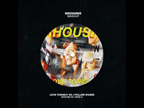 SHOUSE vs. Lykke Li - Love Tonight vs. I Follow Rivers (WeDamnz Mashup)