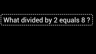 What divided by 2 equals 8 ||What divided by 2 is 8