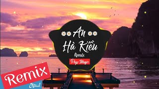 [ 1 Hour ] An Hà Kiều Remix - Nhạc Tik Tok Tâm Trạng Thư Giãn Được Yêu Thích Nhất 2019