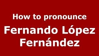 How to pronounce Fernando López Fernández