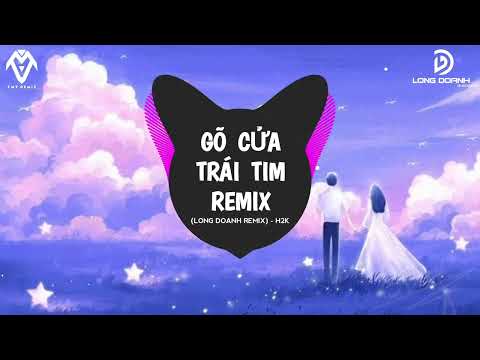 Gõ Cửa Trái Tim Sao Em Hững Hờ Ngõ Hồn Tái Tê_GÕ CỬA TRÁI TIM REMIX (LONG DOANH REMIX) - H2K