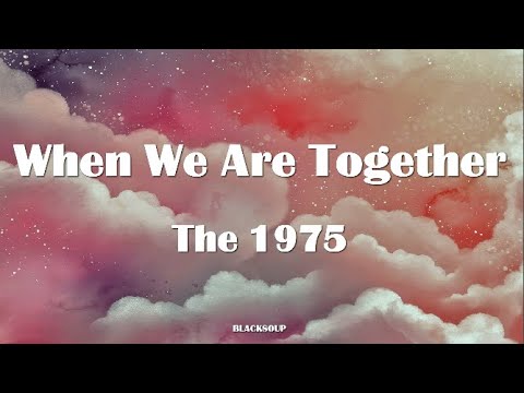 The 1975 - When We Are Together Lyrics