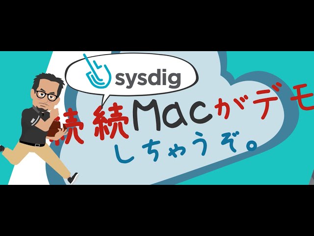 [Sysdig Secure] 続続 Sysdig Macがデモしちゃうぞ！